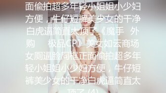 美女如云商场女厕逼脸同框正面偸拍超多年轻小姐姐小少妇方便，牛仔短裤美少女的干净白虎逼简直太顶了《魔手☛外购☀️极品CP》美女如云商场女厕逼脸同框正面偸拍超多年轻小姐姐小少妇方便，牛仔短裤美少女的干净白虎逼简直太顶了 (4)