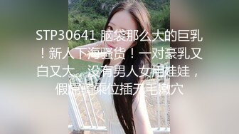 STP30641 脑袋那么大的巨乳！新人下海骚货！一对豪乳又白又大，没有男人女用娃娃，假屌骑乘位插无毛嫩穴