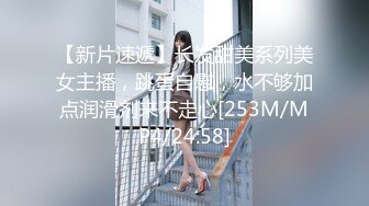 【新片速遞】长发甜美系列美女主播，跳蛋自慰，水不够加点润滑剂来不走心[253M/MP4/24:58]