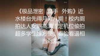 《极品泄密✿魔手✿外购》近水楼台先得月第八期！校内厕拍达人女厕高清固定机位偸拍超多学生妹方便，看脸看逼相当刺激