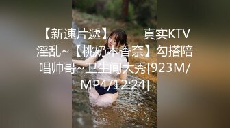 【新速片遞】 ⭐⭐⭐真实KTV淫乱~【桃奶木香奈】勾搭陪唱帅哥~卫生间大秀[923M/MP4/12:24]